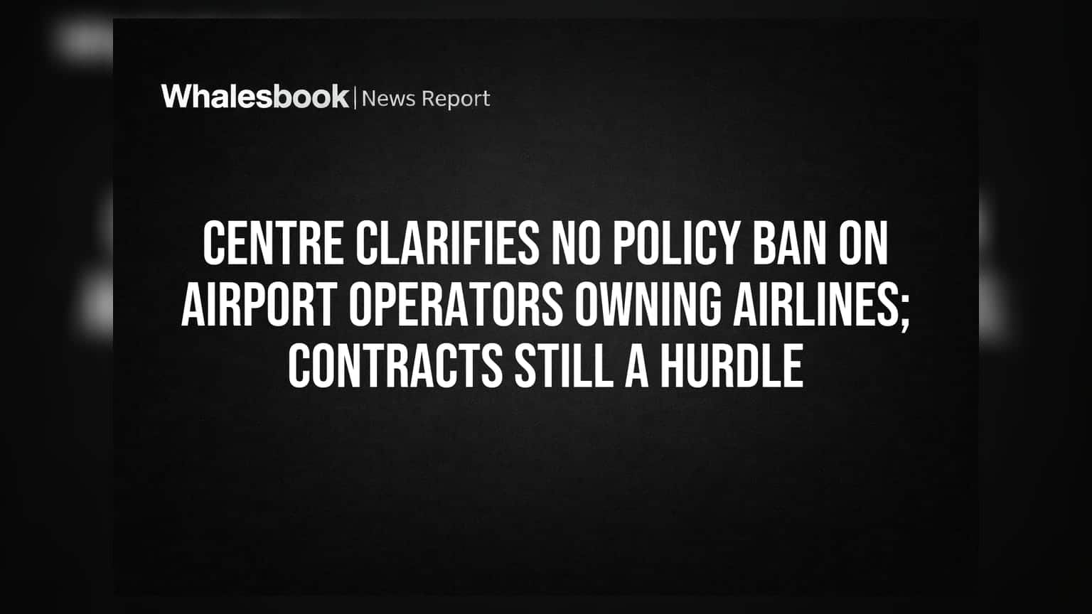 Centre Clarifies No Policy Ban on Airport Operators Owning Airlines; Contracts Still a Hurdle