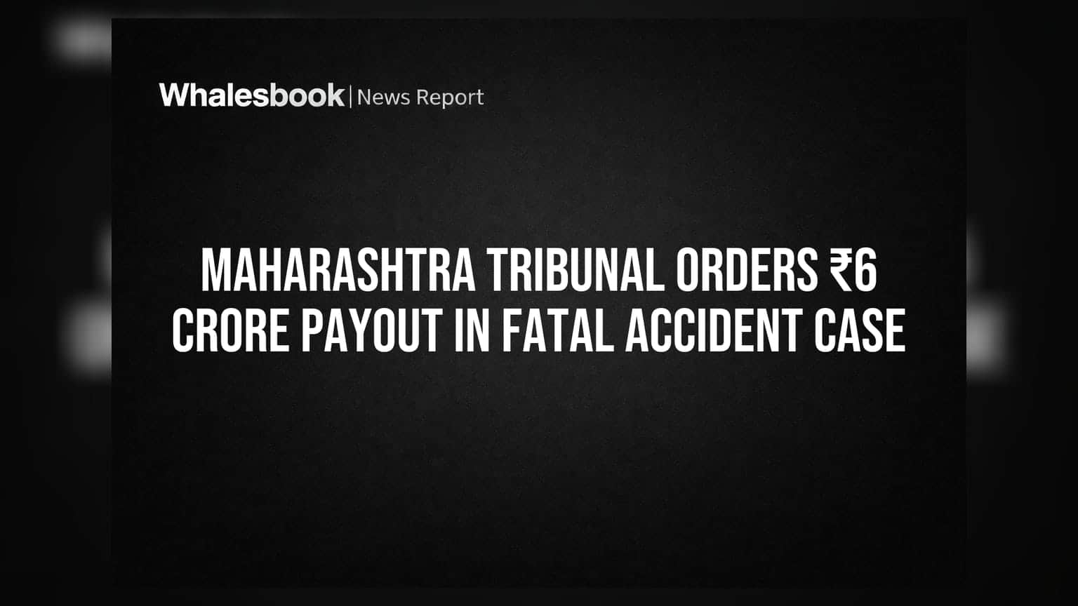 Maharashtra Tribunal Orders ₹6 Crore Payout in Fatal Accident Case