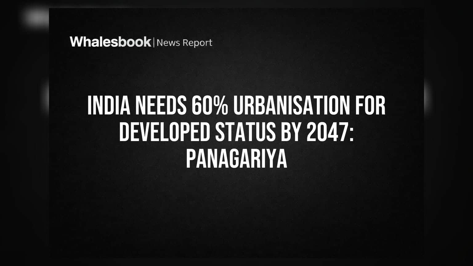 India Needs 60% Urbanisation For Developed Status By 2047: Panagariya
