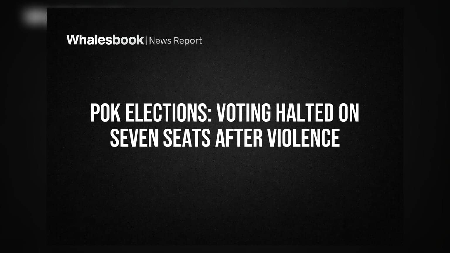 PoK ચૂંટણી: હિંસા બાદ 7 બેઠકો પર મતદાન સ્થગિત
