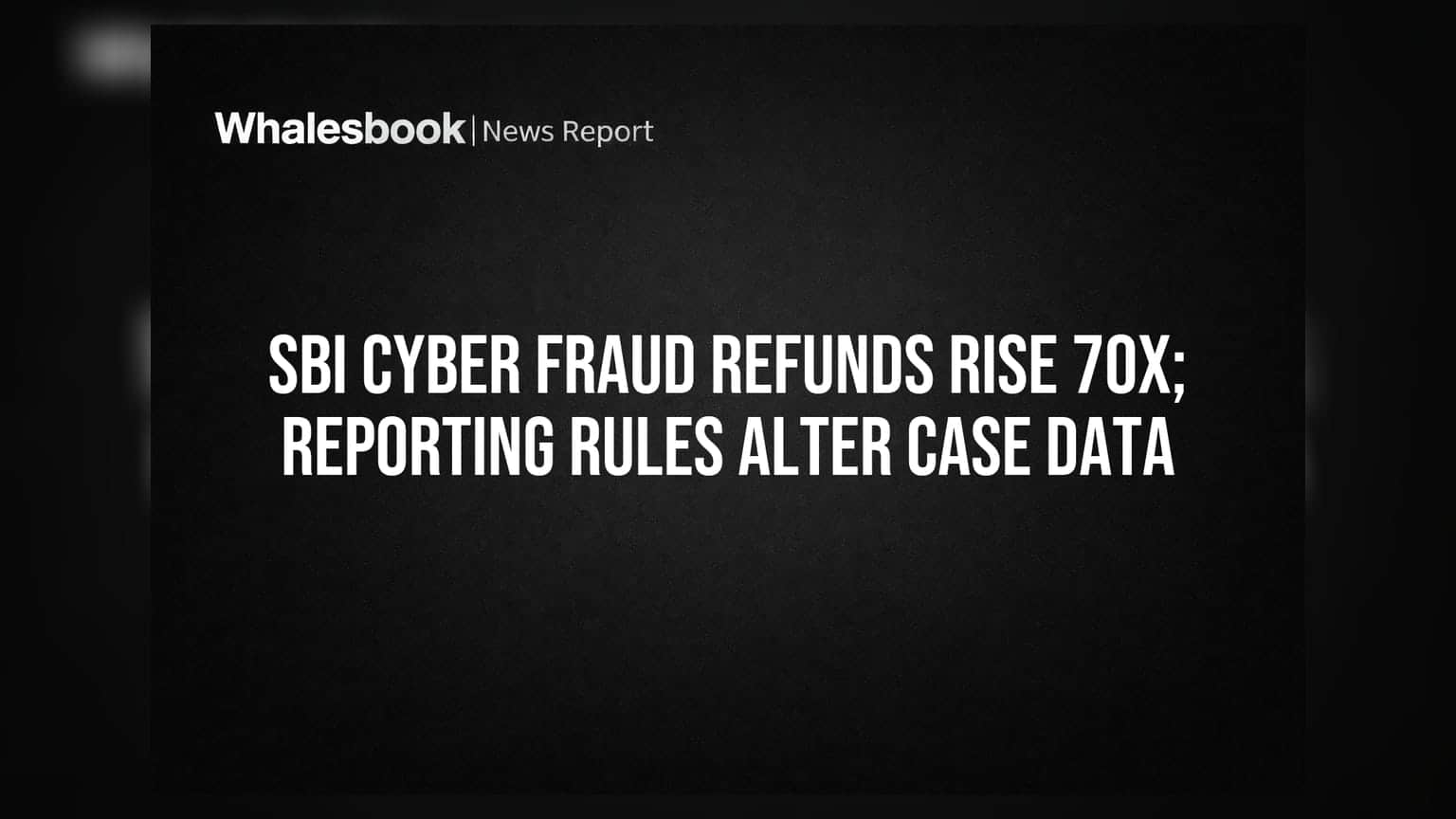 SBI Cyber Fraud Refunds Rise 70x; Reporting Rules Alter Case Data