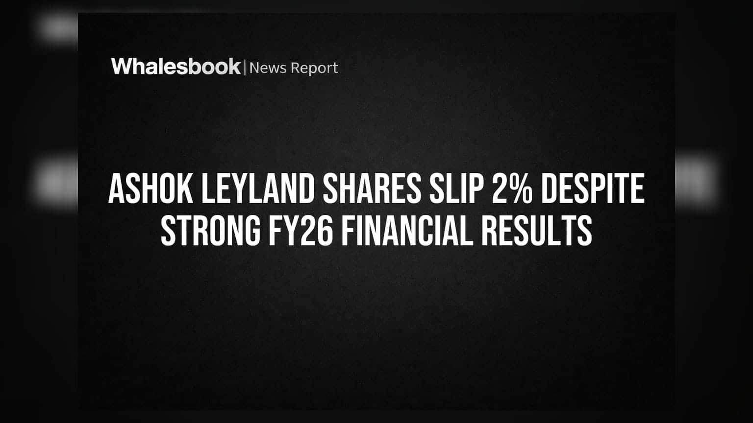 Ashok Leyland Shares Slip 2% Despite Strong FY26 Financial Results