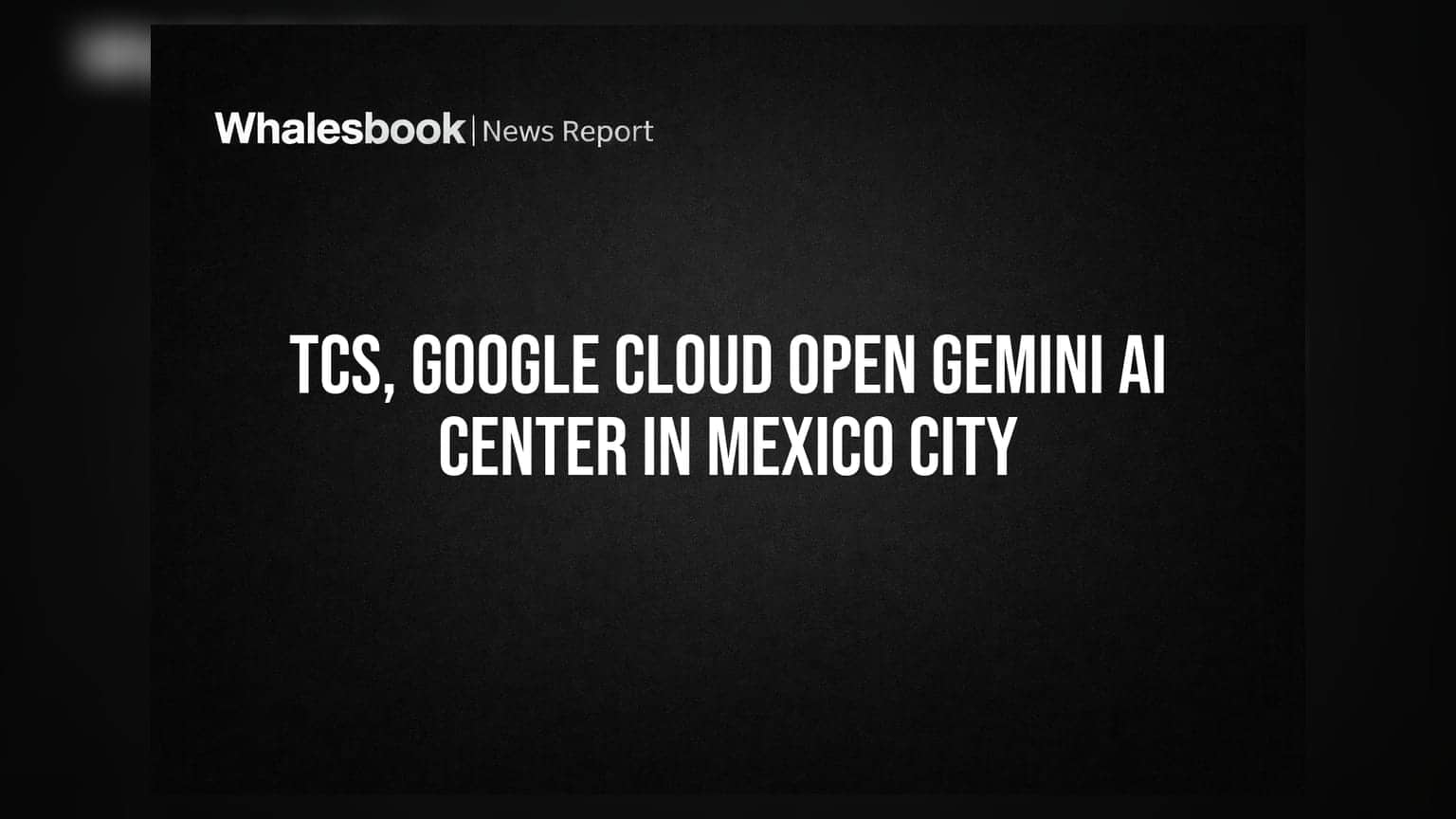 TCS आणि Google Cloud चे मेक्सिको सिटीत मोठे पाऊल, AI सेंटरची सुरुवात