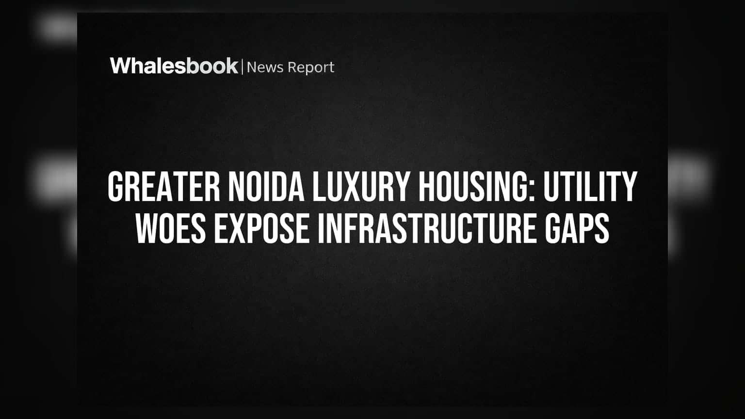 Greater Noida Luxury Housing: Utility Woes Expose Infrastructure Gaps