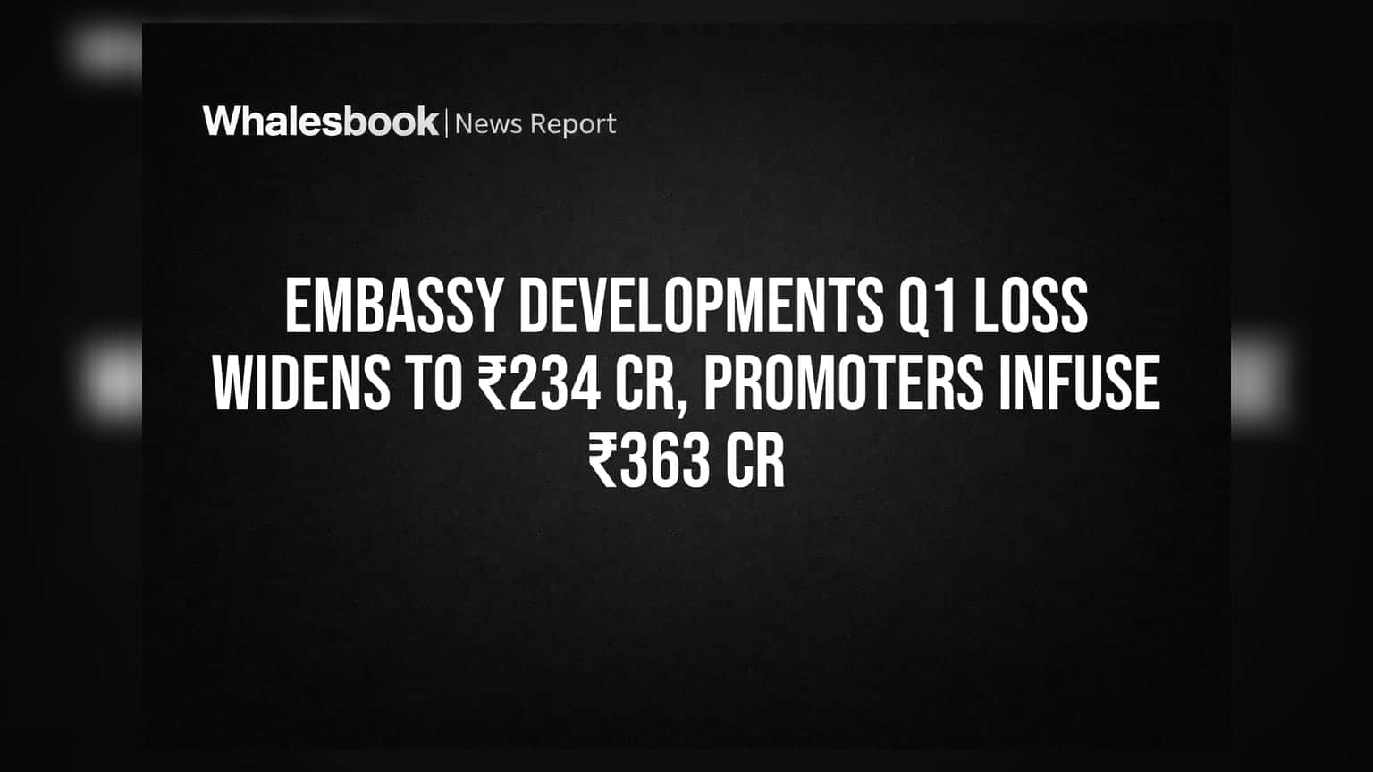 Embassy Developments Q1 Loss Widens to ₹234 Cr, Promoters Infuse ₹363 Cr