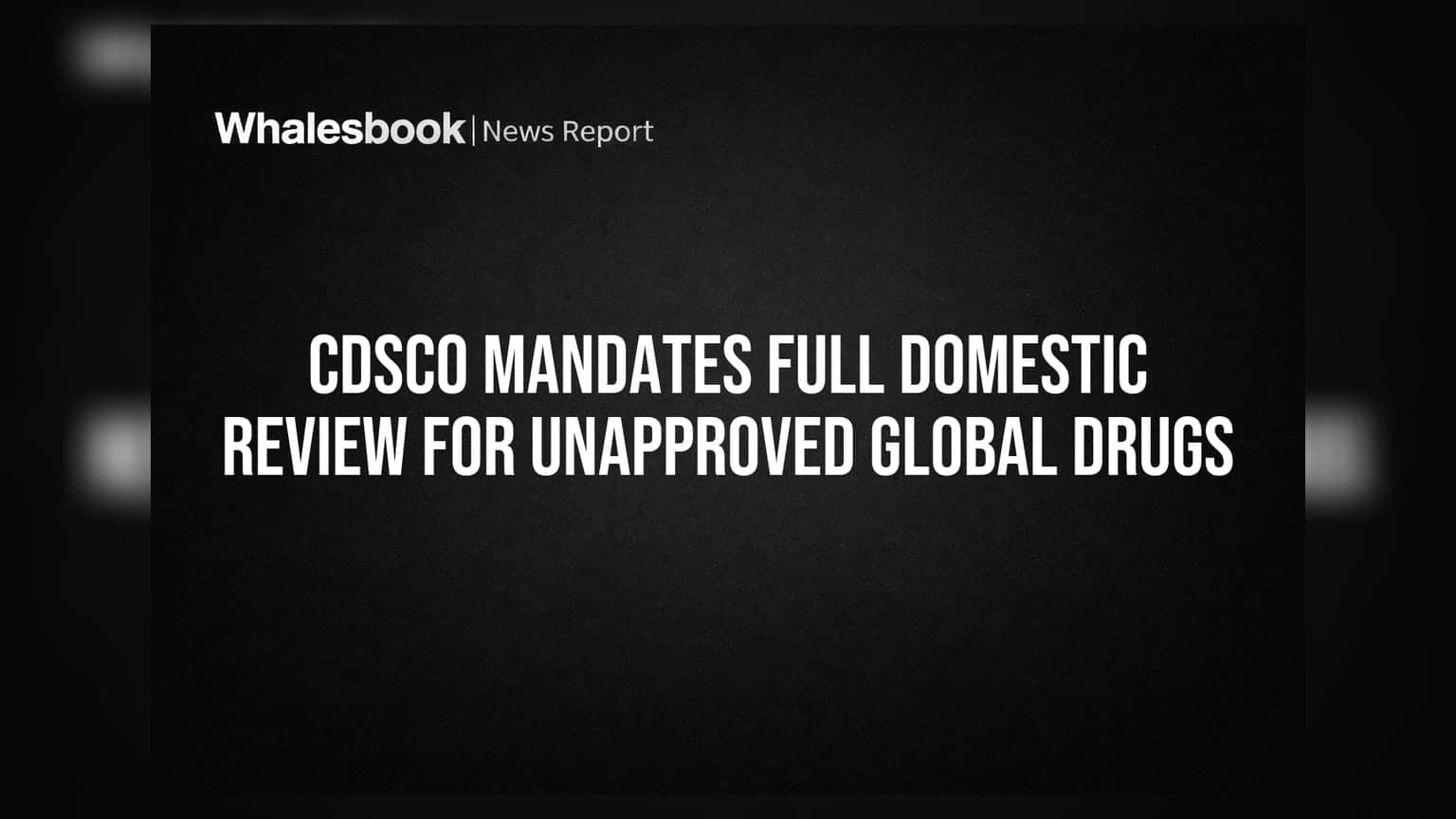 CDSCO નો મોટો નિર્ણય: વિદેશમાં મંજૂરી વગરની દવાઓને ભારતમાં થશે સંપૂર્ણ તપાસ