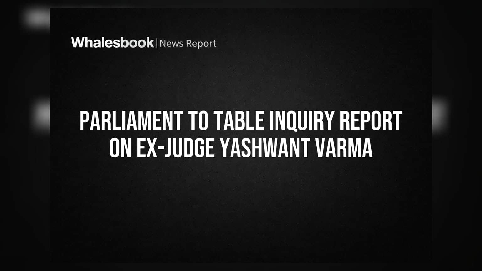 Parliament to Table Inquiry Report on Ex-Judge Yashwant Varma