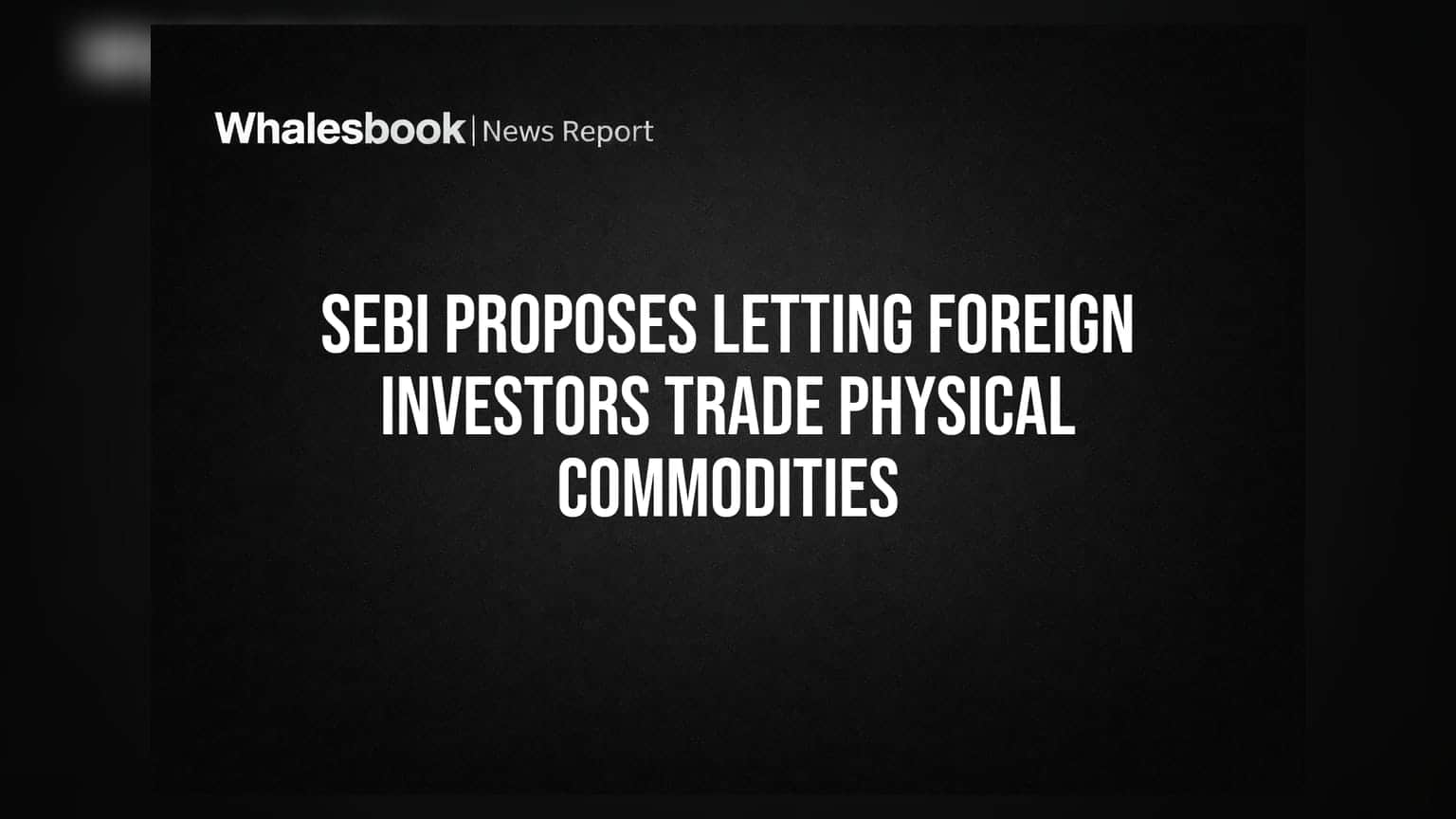 SEBI Proposes Letting Foreign Investors Trade Physical Commodities