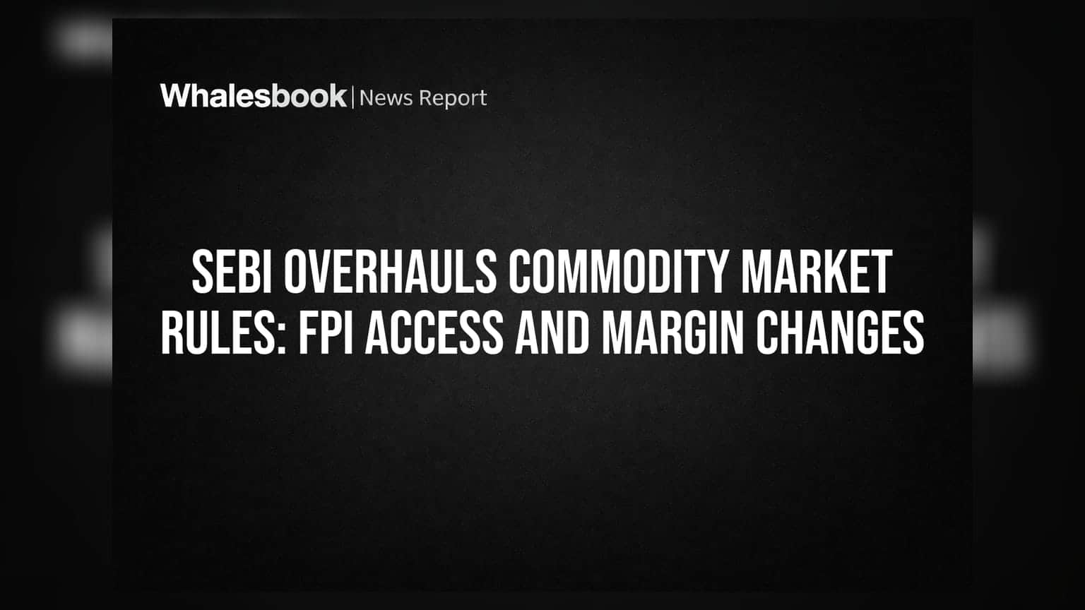 SEBI Overhauls Commodity Market Rules: FPI Access and Margin Changes