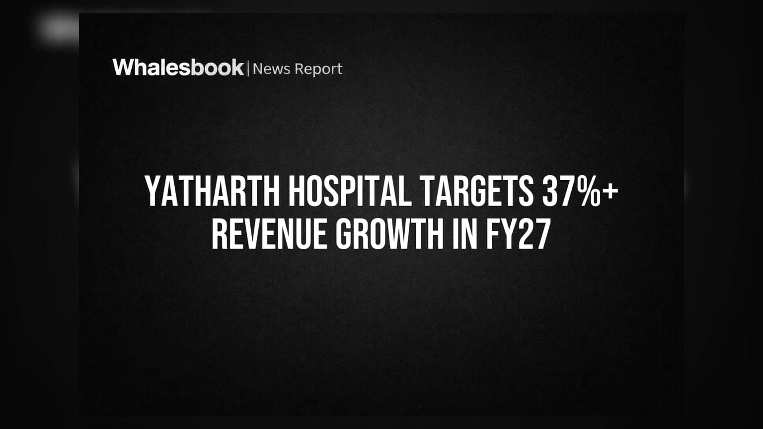 Yatharth Hospital Targets 37%+ Revenue Growth in FY27