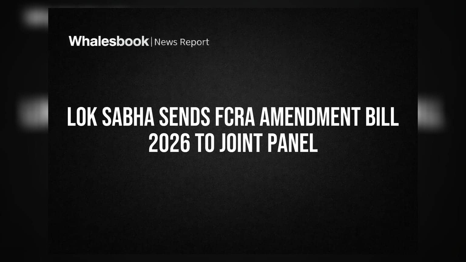 Lok Sabha Sends FCRA Amendment Bill 2026 to Joint Panel