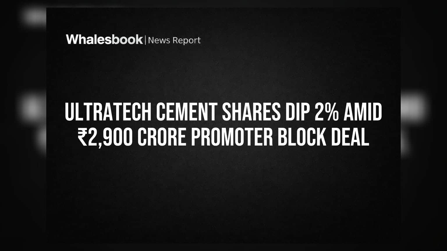UltraTech Cement Shares: પ્રમોટર્સના ₹2,900 કરોડના બ્લોક ડીલ બાદ શેરમાં 2% નો ઘટાડો