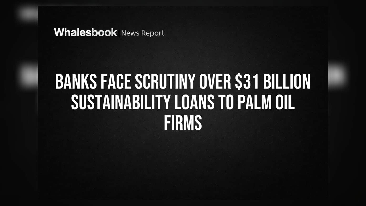 Banks Face Scrutiny Over $31 Billion Sustainability Loans to Palm Oil Firms