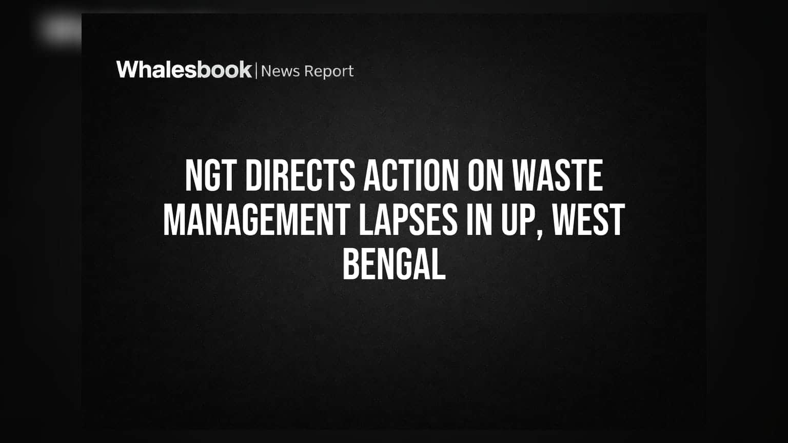 NGTचा UP आणि पश्चिम बंगालला इशारा: कचरा व्यवस्थापनात गंभीर त्रुटी, होणार कारवाई!