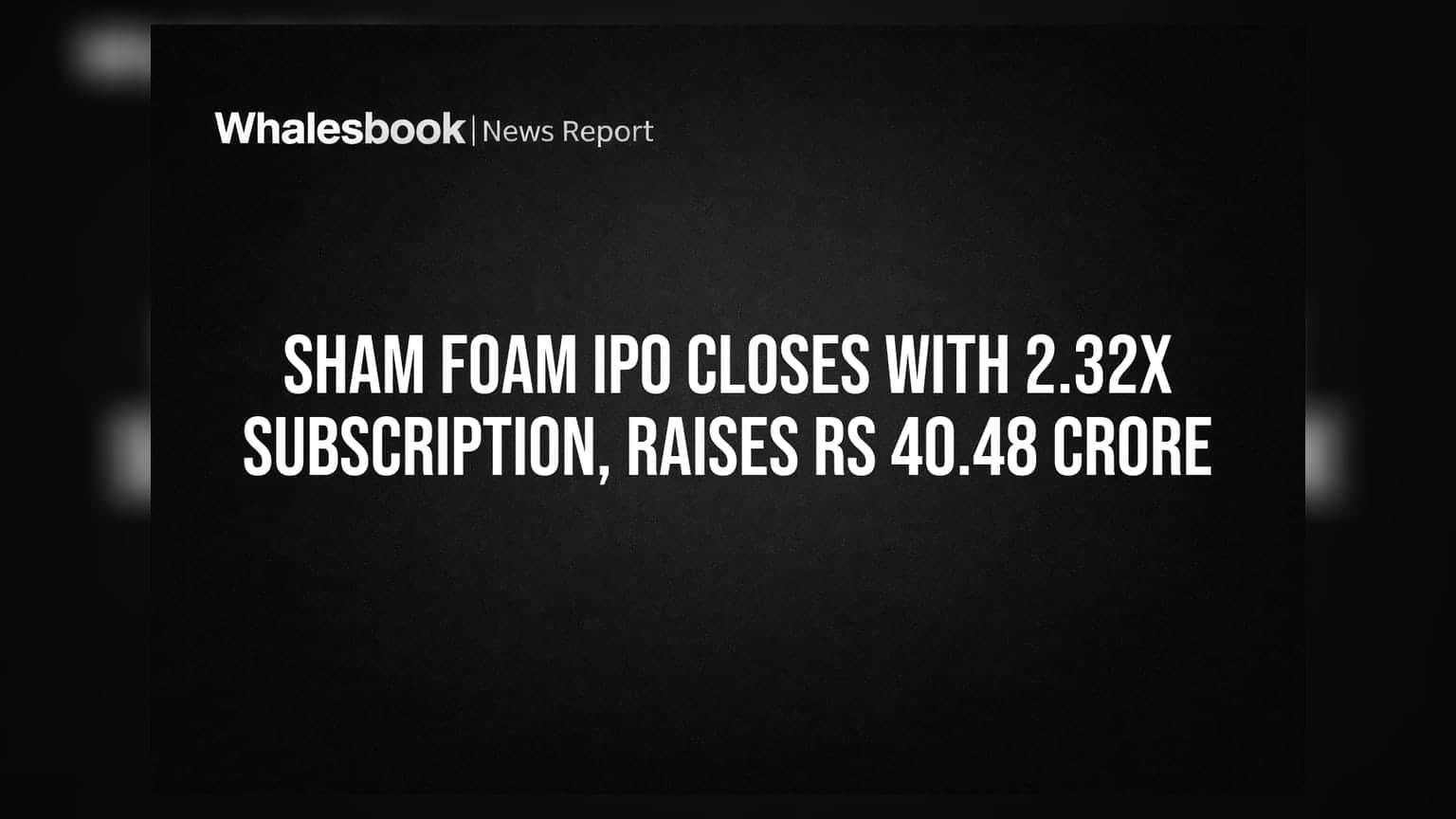 Sham Foam IPO Closes With 2.32x Subscription, Raises Rs 40.48 Crore