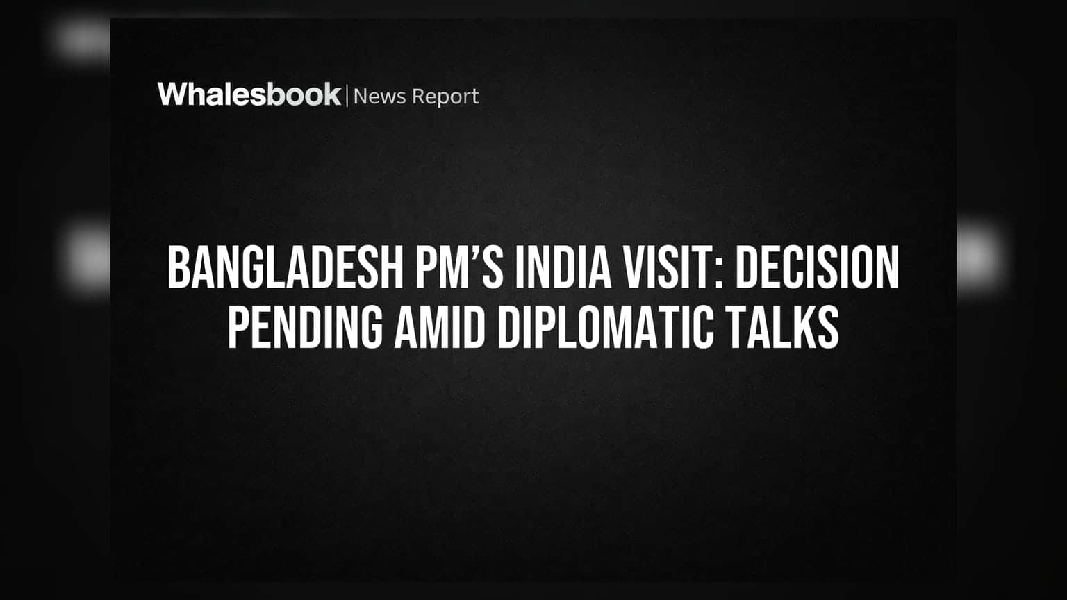 Bangladesh PM’s India Visit: Decision Pending Amid Diplomatic Talks