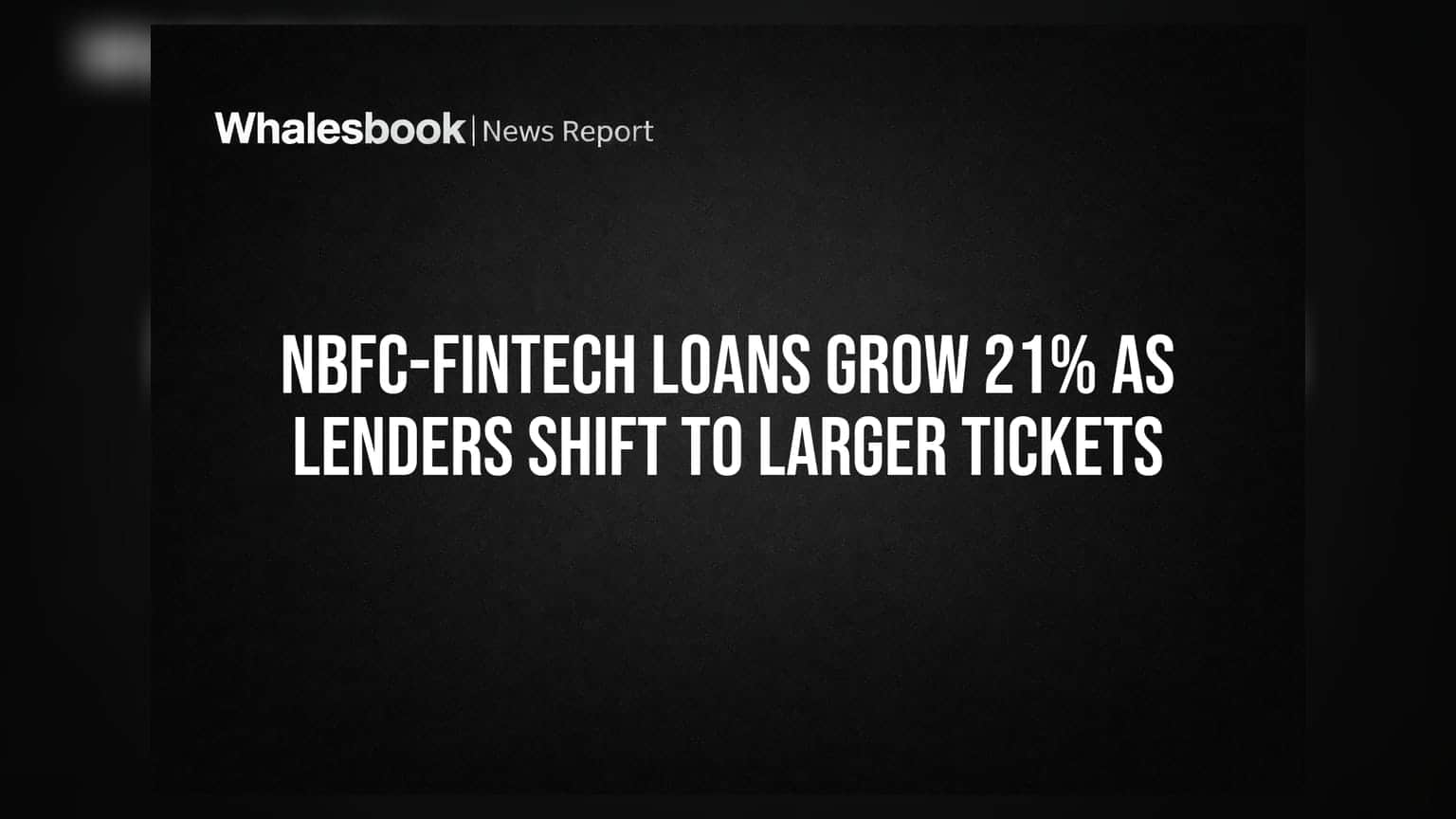 NBFC-Fintech Loans Grow 21% As Lenders Shift To Larger Tickets
