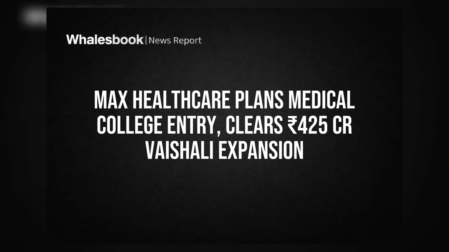 Max Healthcare Plans Medical College Entry, Clears ₹425 Cr Vaishali Expansion