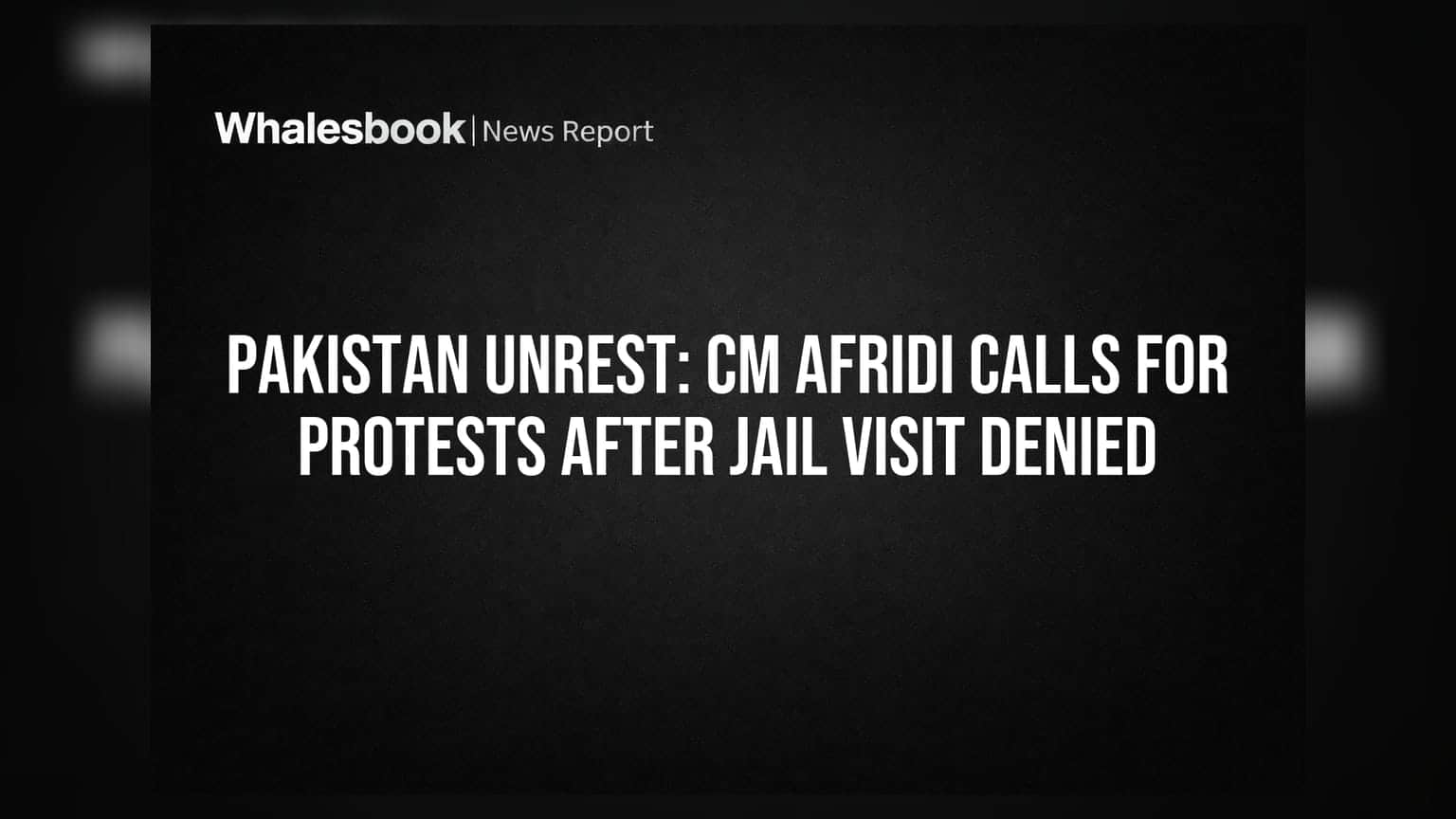 Pakistan Unrest: CM Afridi Calls For Protests After Jail Visit Denied