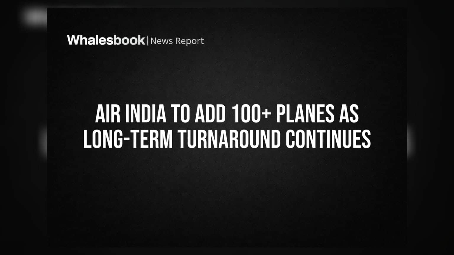 Air India to Add 100+ Planes as Long-Term Turnaround Continues