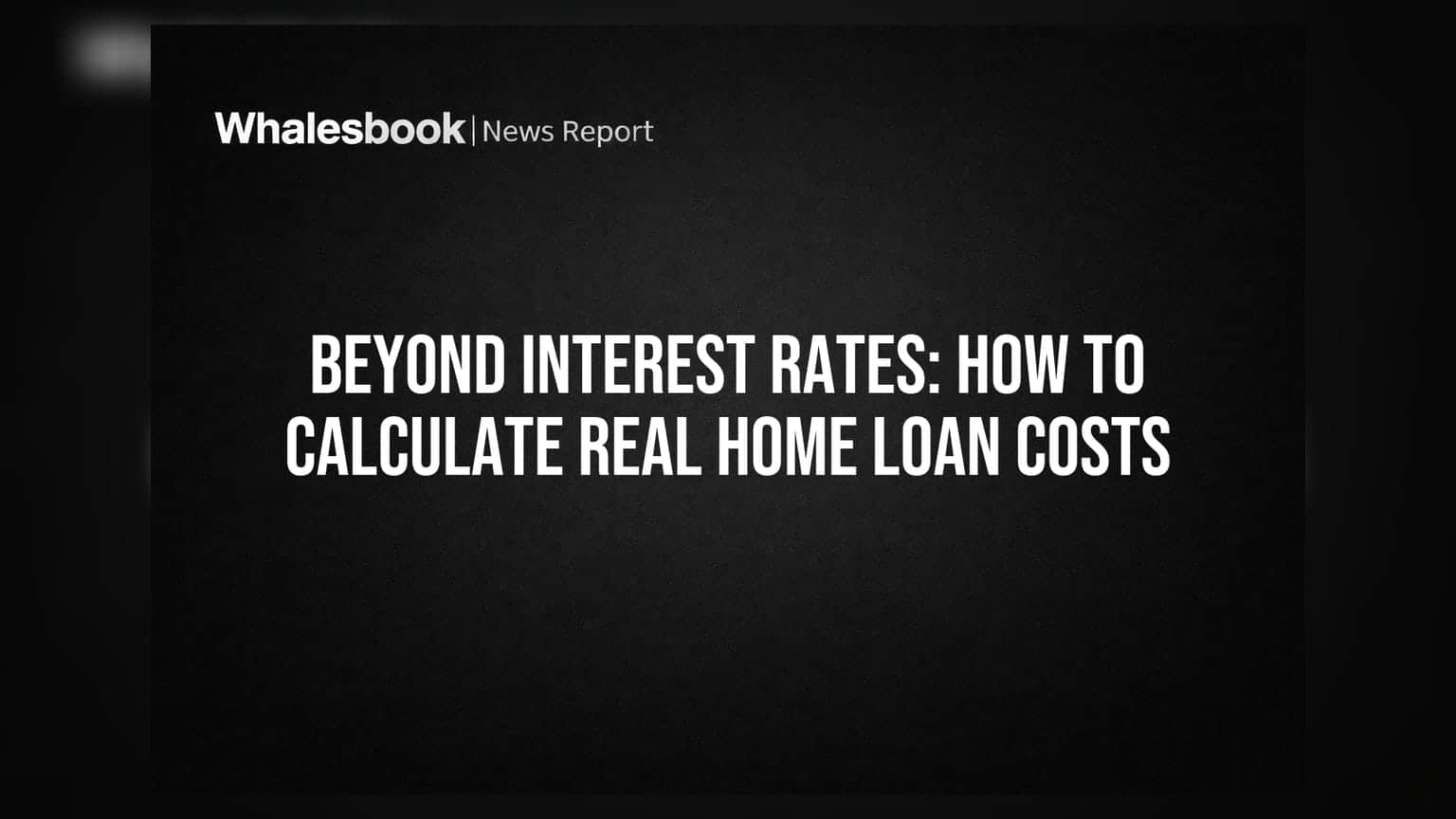 Beyond Interest Rates: How To Calculate Real Home Loan Costs