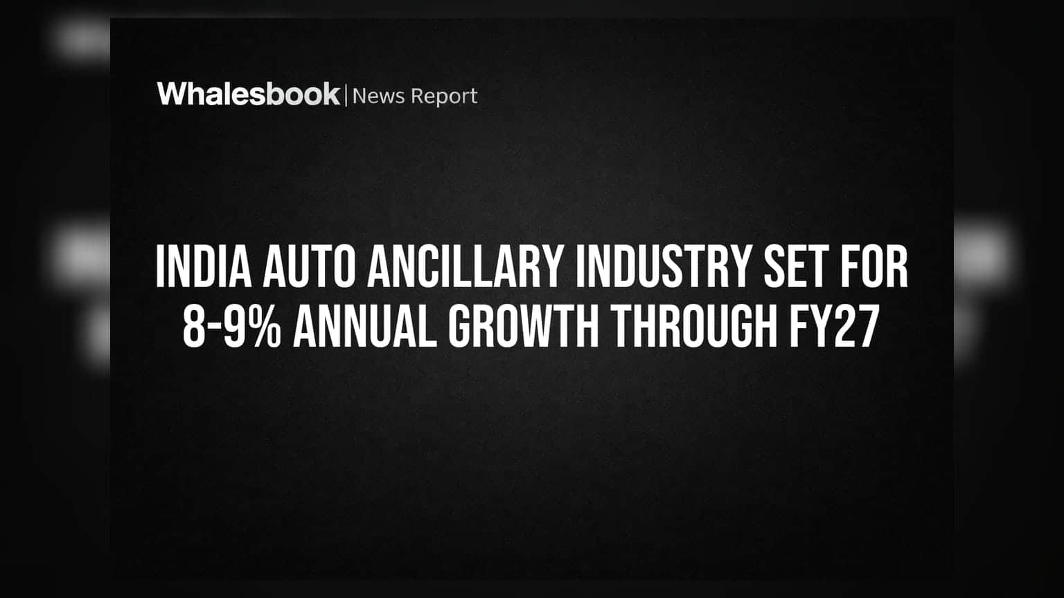 India Auto Ancillary Industry Set for 8-9% Annual Growth Through FY27