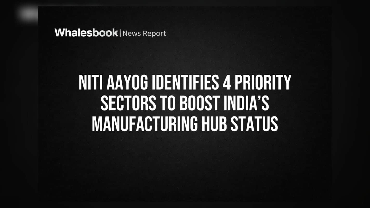 NITI Aayog Identifies 4 Priority Sectors to Boost India’s Manufacturing Hub Status