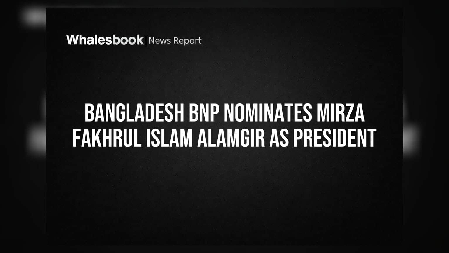 Bangladesh BNP: મિર્ઝા ફખ્રુલ ઇસ્લામ આલમગીર બન્યા રાષ્ટ્રપતિ પદના ઉમેદવાર