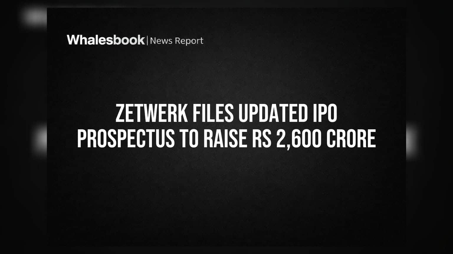 Zetwerk Files Updated IPO Prospectus to Raise Rs 2,600 Crore