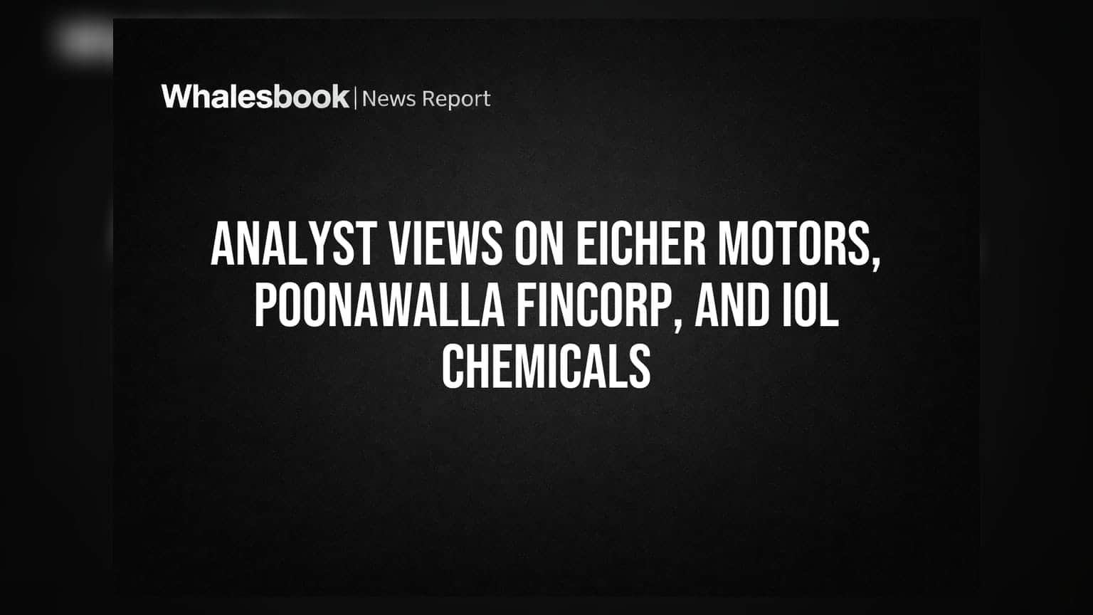 Analyst Views on Eicher Motors, Poonawalla Fincorp, and IOL Chemicals