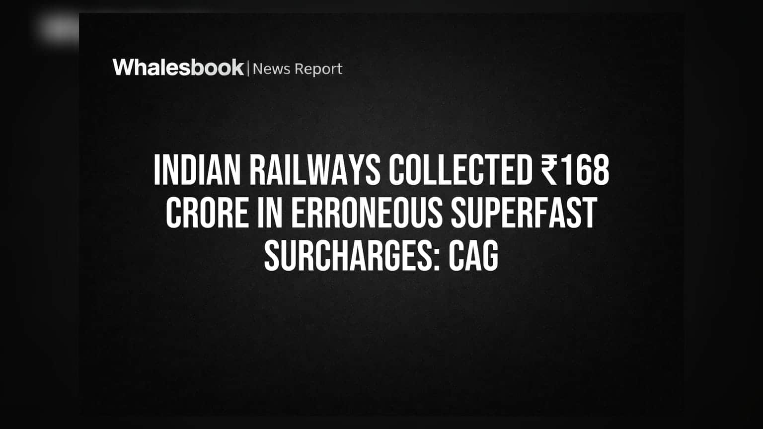 Indian Railways: CAGનો ચોંકાવનારો ખુલાસો! ₹168 કરોડ ખોટી રીતે વસૂલ્યા