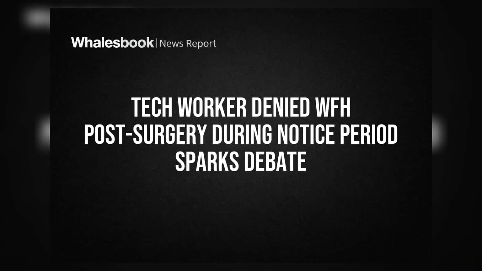 Tech Worker WFH Denial: સર્જરી બાદ નોટિસ પીરિયડમાં ઘરેથી કામ ના મળતાં ચર્ચા