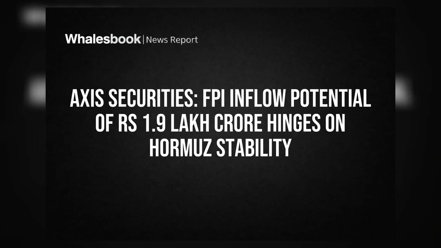 Axis Securities: હોર્મુઝ સ્થિરતા પર ₹1.9 લાખ કરોડના FPI ઇનફ્લોની સંભાવના