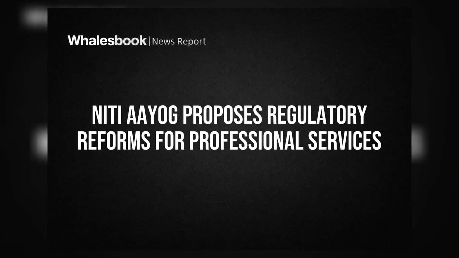 NITI Aayog નો મોટો નિર્ણય: પ્રોફેશનલ સર્વિસિસ સેક્ટર માટે નિયમોમાં સુધારાના સૂચનો