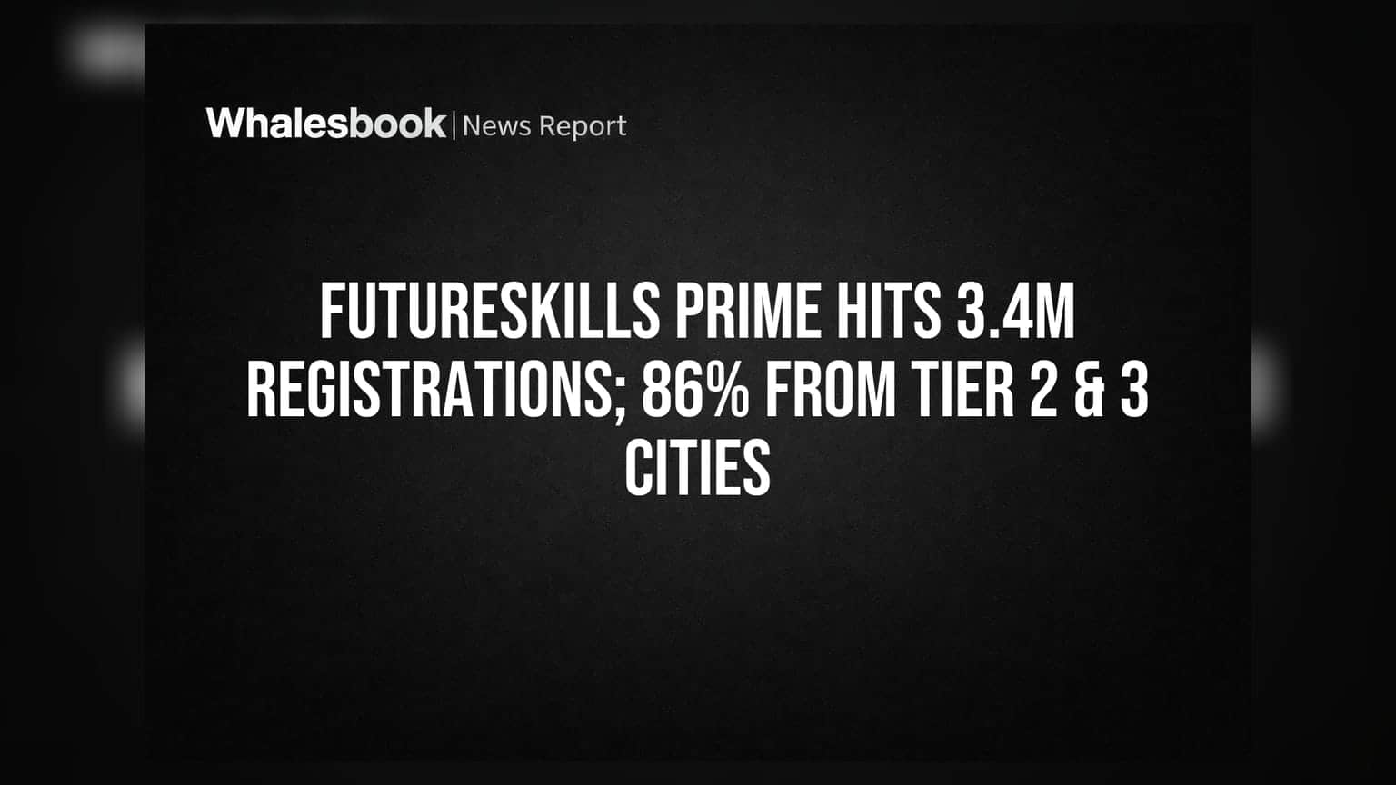 FutureSkills PRIME: 34 લાખ રજિસ્ટ્રેશન પાર, 86% ટાયર 2 અને 3 શહેરોમાંથી