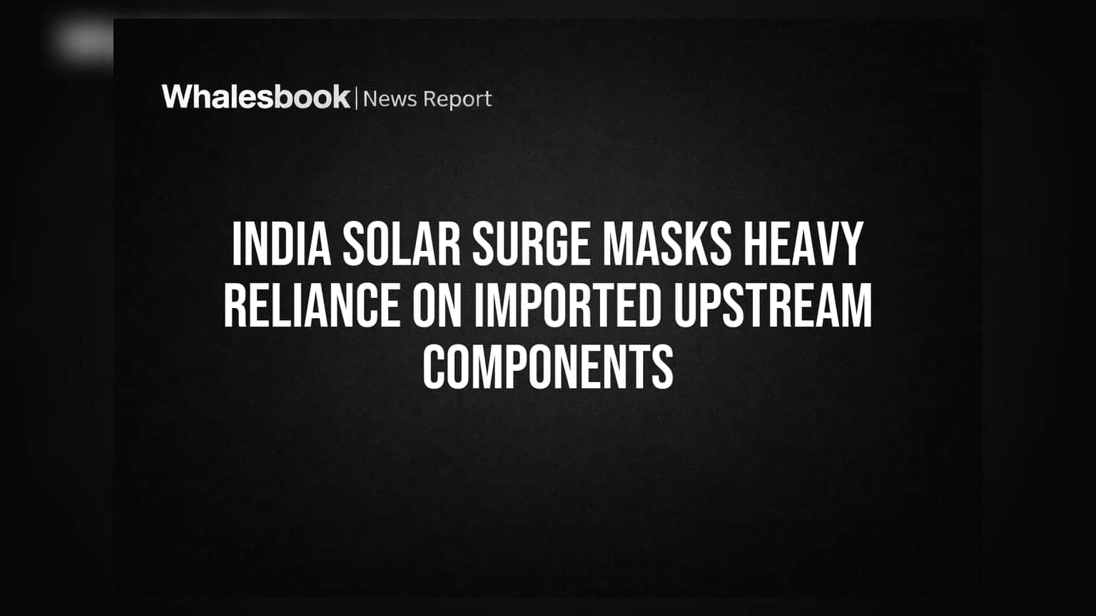 India Solar Surge Masks Heavy Reliance on Imported Upstream Components