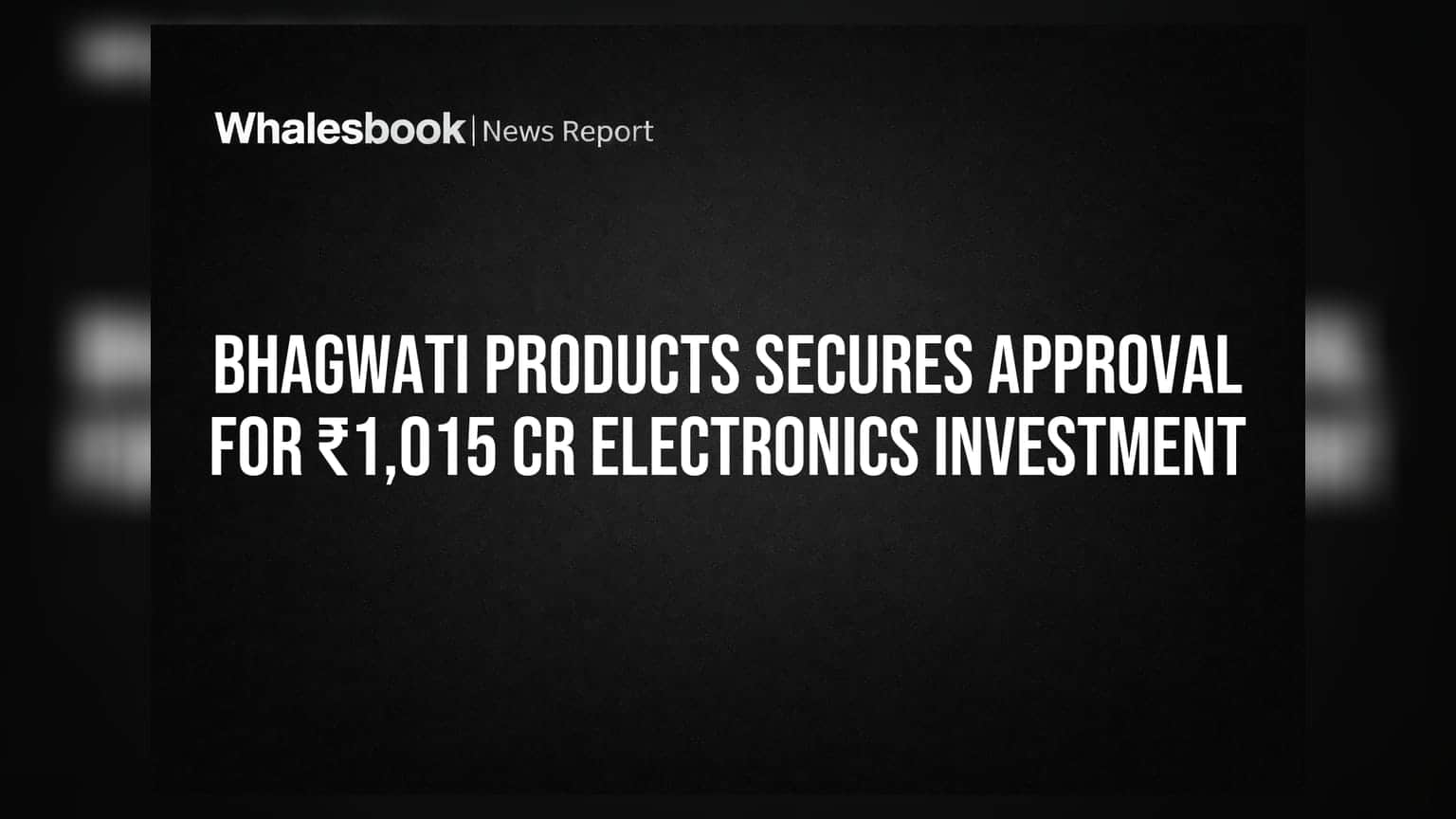 Bhagwati Products: ₹1,015 கோடி முதலீட்டிற்கு அரசு ஒப்புதல்! எலக்ட்ரானிக்ஸ் துறையில் புதிய வளர்ச்சி