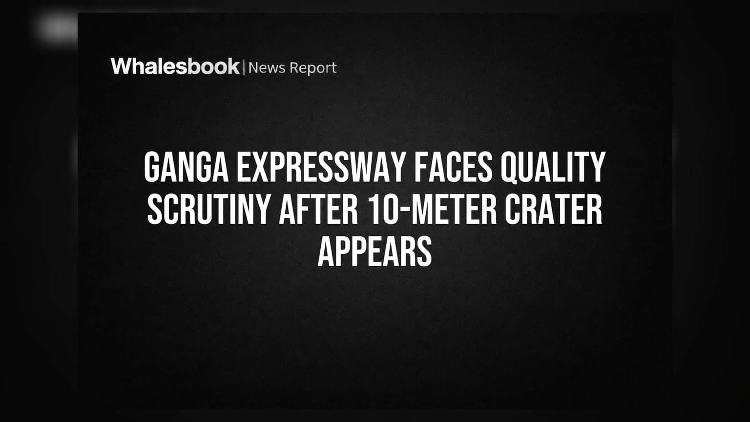 Ganga Expressway Faces Quality Scrutiny After 10-Meter Crater Appears
