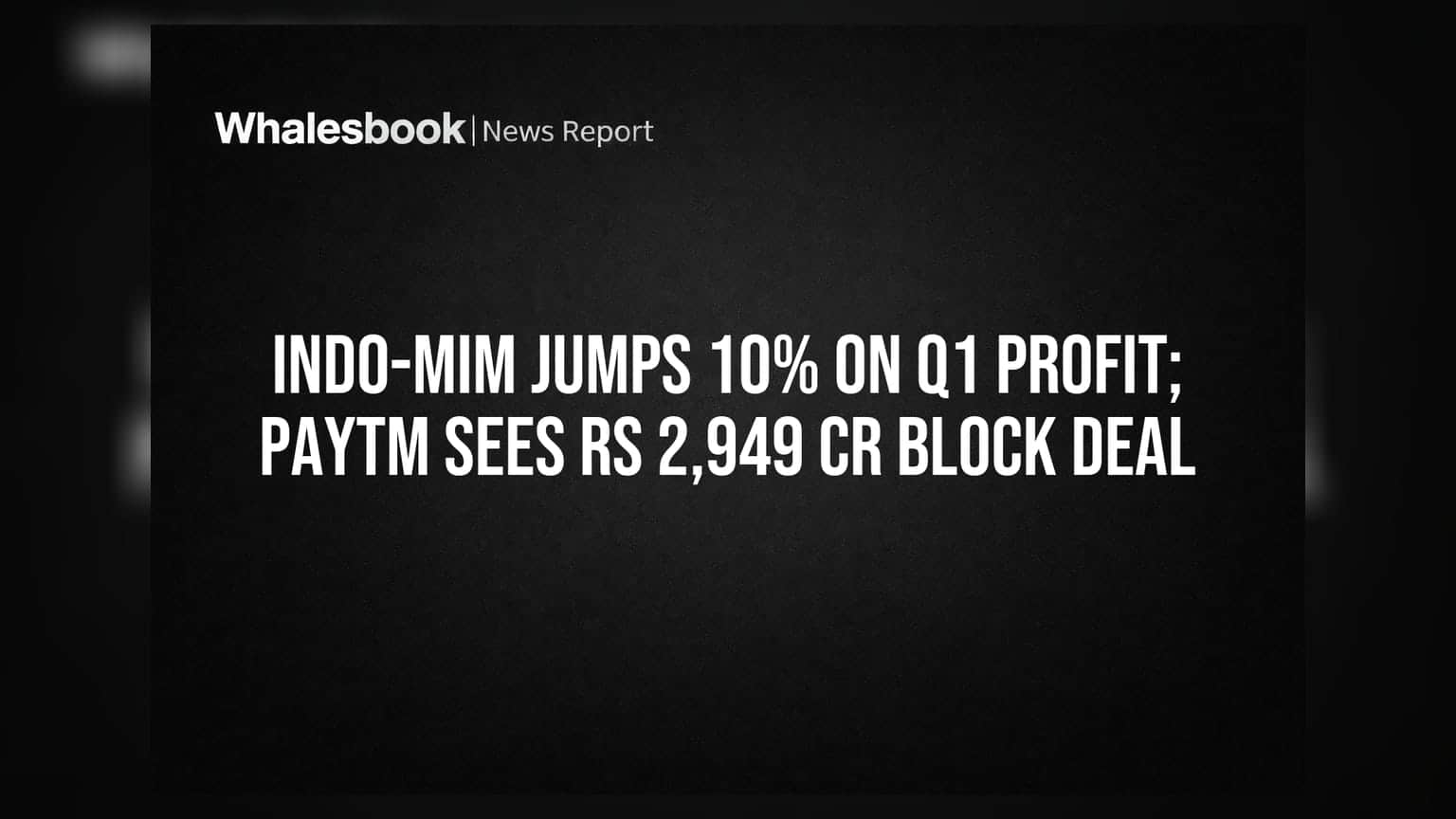 Indo-MIM ਸ਼ੇਅਰ 'ਚ 10% ਤੇਜ਼ੀ, Paytm 'ਚ ₹2,949 ਕਰੋੜ ਦਾ ਬਲਾਕ ਡੀਲ