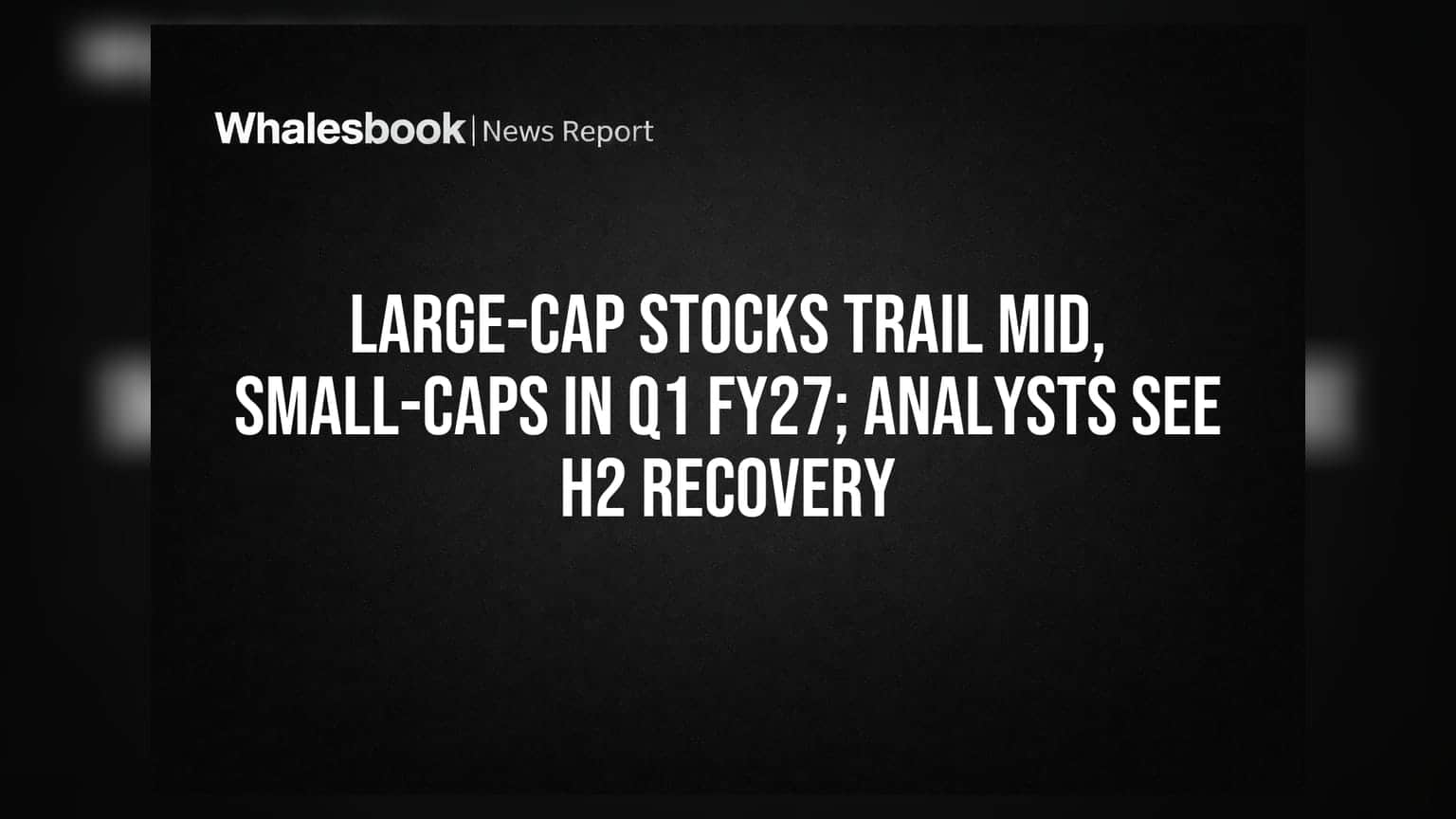 Large-cap Stocks Trail Mid, Small-caps in Q1 FY27; Analysts See H2 Recovery