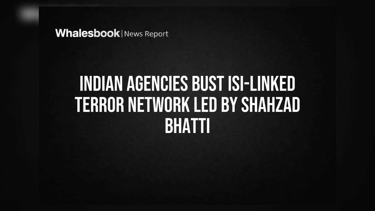 Indian Agencies Bust ISI-Linked Terror Network Led by Shahzad Bhatti