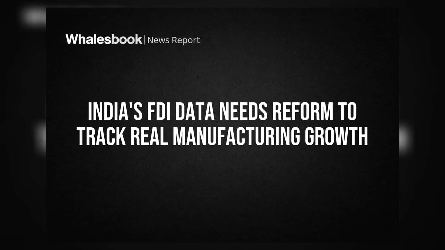 India's FDI Data Needs Reform to Track Real Manufacturing Growth