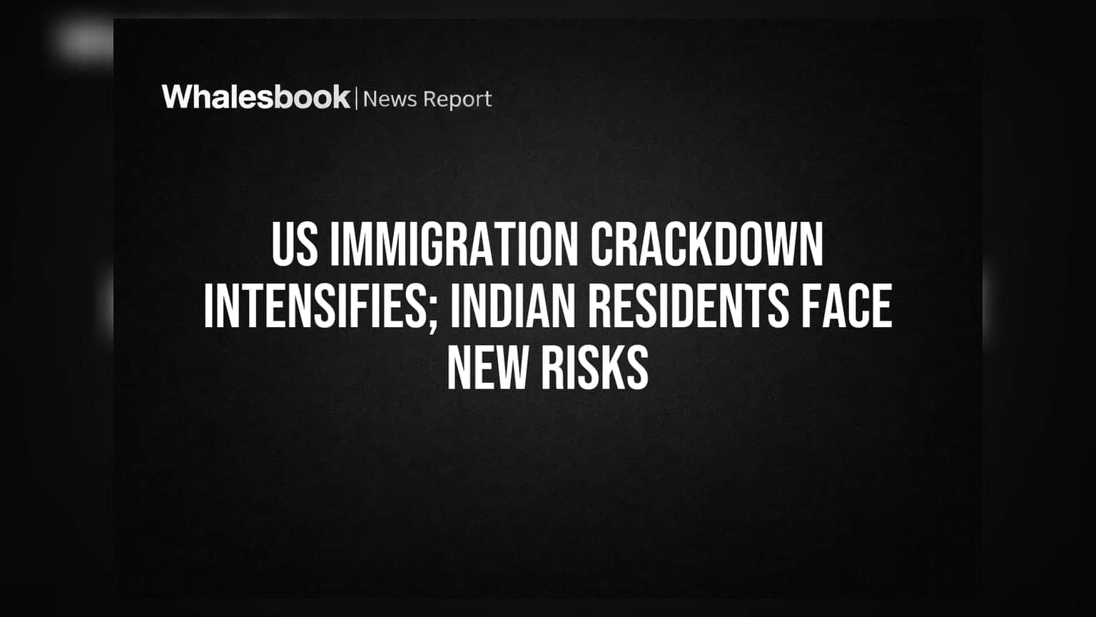 US Immigration Crackdown Intensifies; Indian Residents Face New Risks