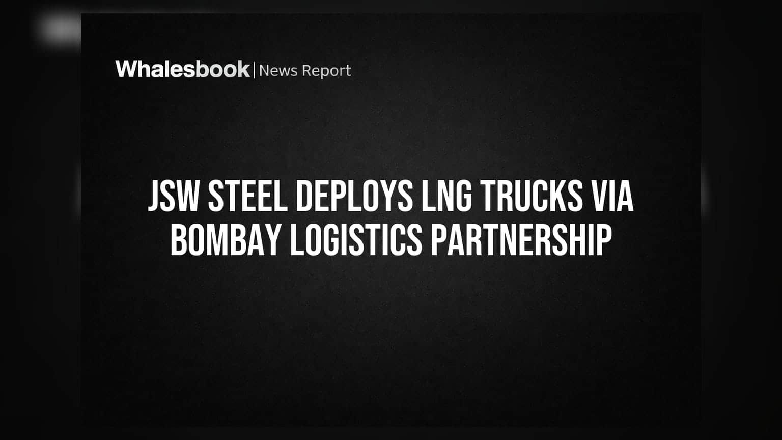 JSW Steel Deploys LNG Trucks via Bombay Logistics Partnership