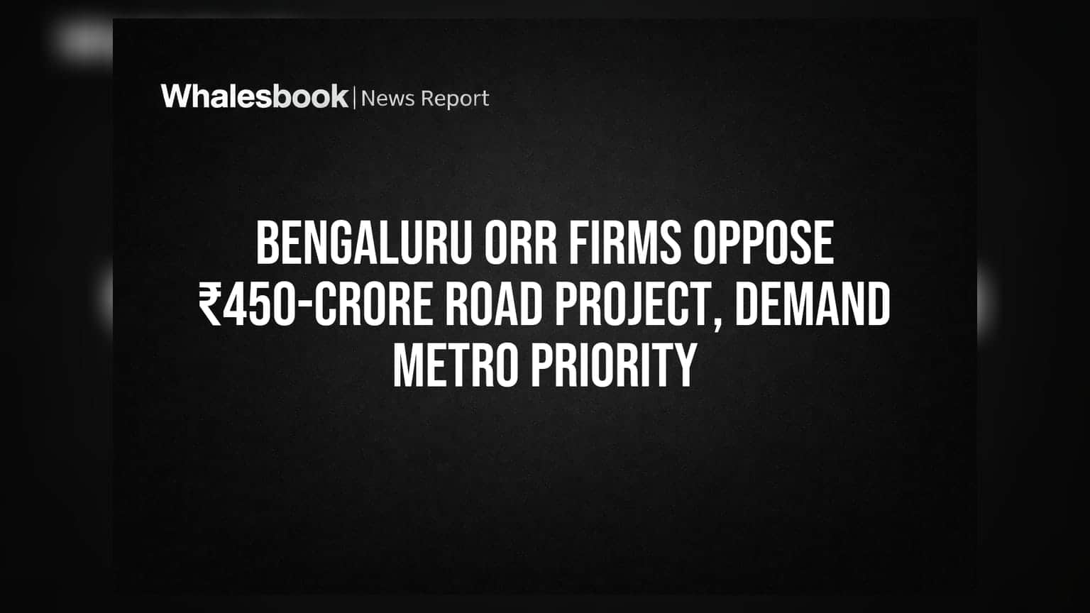 Bengaluru ORR રોડ પ્રોજેક્ટ: કંપનીઓનો વિરોધ, મેટ્રોને પ્રાથમિકતા આપવાની માંગ
