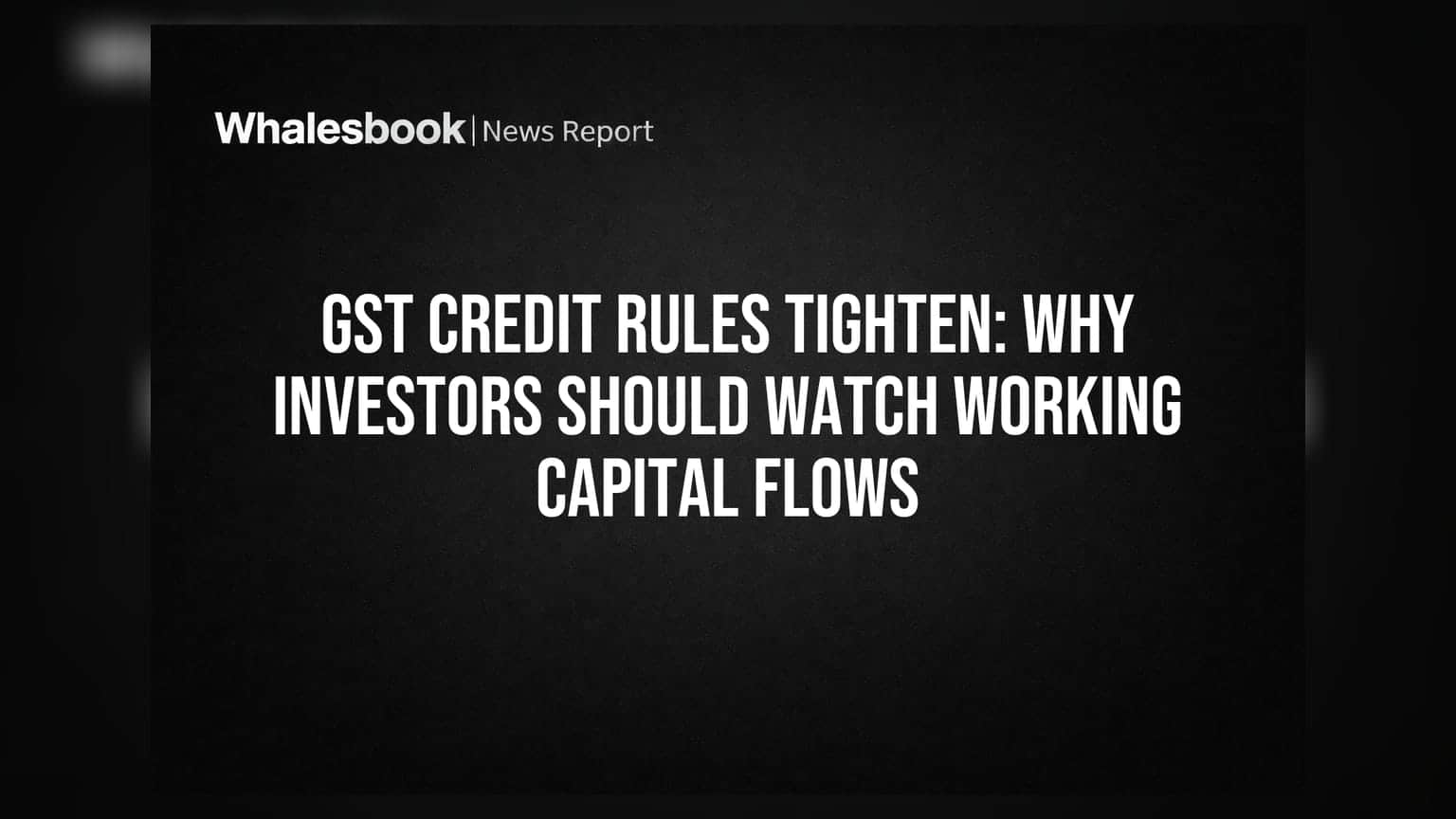 GST Credit Rules Tighten: Why Investors Should Watch Working Capital Flows