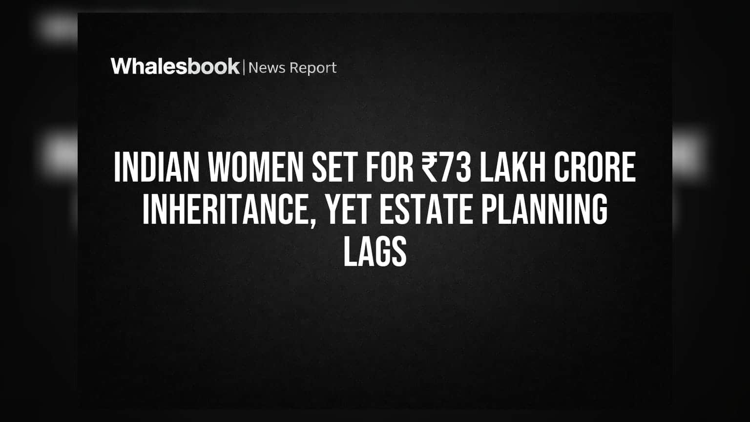 Indian Women Set for ₹73 Lakh Crore Inheritance, Yet Estate Planning Lags
