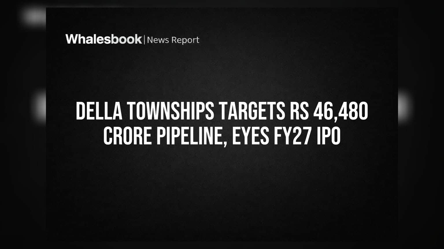 Della Townships का बड़ा प्लान: ₹46,480 करोड़ की प्रोजेक्ट पाइपलाइन, FY27 में IPO की तैयारी