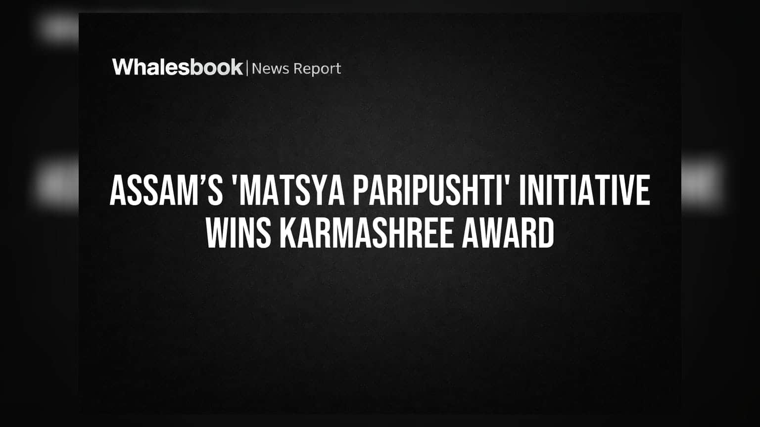 Assam's 'Matsya Paripushti' Initiative Wins Karmashree Award