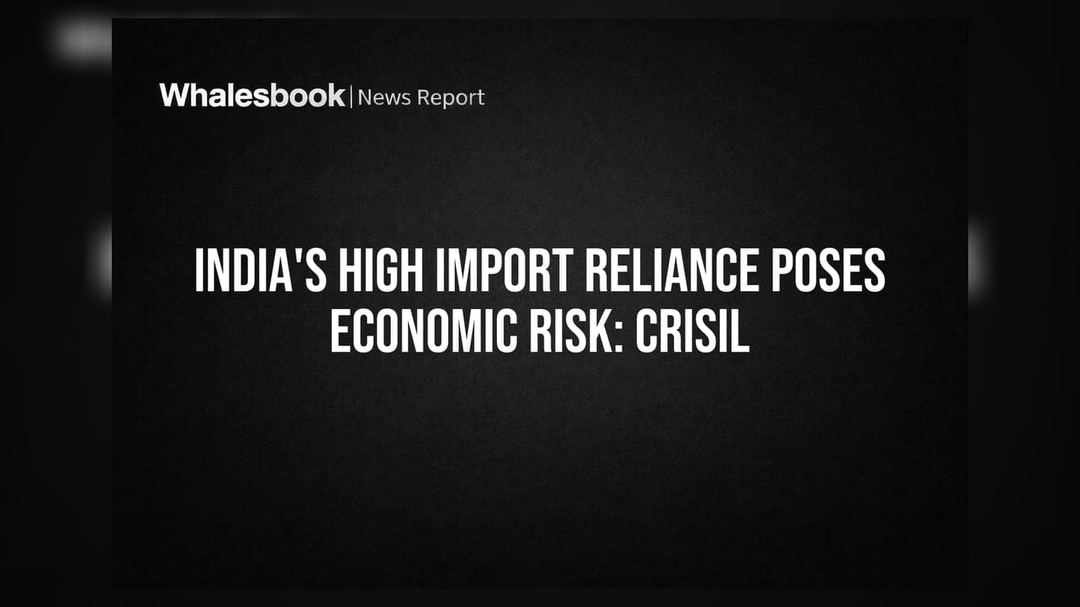 CRISIL ਦੀ ਰਿਪੋਰਟ: ਭਾਰਤ ਦੀ ਦਰਾਮਦ 'ਤੇ ਜ਼ਿਆਦਾ ਨਿਰਭਰਤਾ ਆਰਥਿਕ ਜੋਖਮਾਂ ਨੂੰ ਵਧਾ ਰਹੀ ਹੈ
